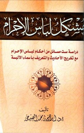 مشكل لباس الإحرام دراسة ست مسائل من أحكام لباس الإحرام مع تخريج الأحاديث والتعريف بأسماء الألبسة